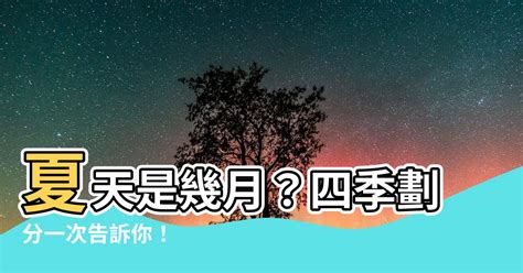 夏天是幾月|春天、夏天、秋天、冬天分別是從幾月到幾月？具體用。